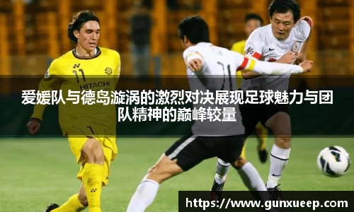 爱媛队与德岛漩涡的激烈对决展现足球魅力与团队精神的巅峰较量