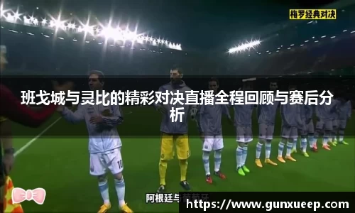 班戈城与灵比的精彩对决直播全程回顾与赛后分析
